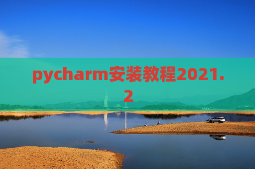 pycharm安装教程2021.2 pycharm安装教程2021.2